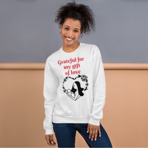 Sweatshirt- Grateful for my gift of love